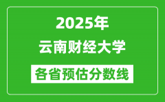 2025年云南财经大学各省预估分数线_预计最低多少分能上？