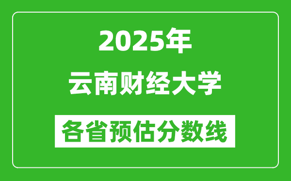 2025年云南财经大学各省预估分数线,预计最低多少分能上？