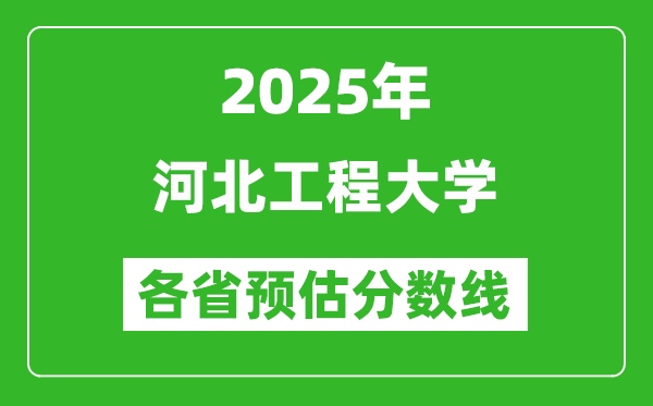 2025年河北工程大学各省预估分数线,预计最低多少分能上？