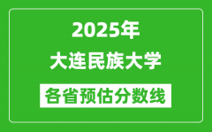 2025年大连民族大学各省预估分数线_预计最低多少分能上？