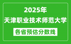 2025年天津职业技术师范大学各省预估分数线_预计最低多少分能上？