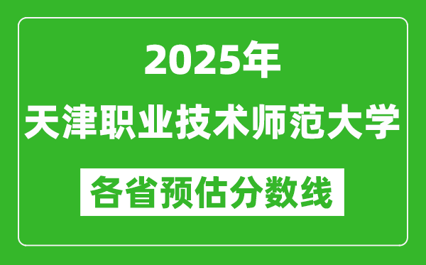 2025年天津职业技术师范大学各省预估分数线,预计最低多少分能上？