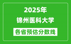 2025年锦州医科大学各省预估分数线_预计最低多少分能上？