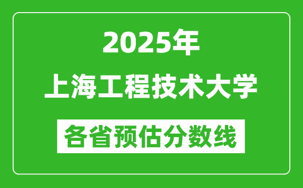 2025年上海工程技术大学各省预估分数线,预计最低多少分能上？