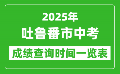 吐鲁番中考成绩查询时间2025年具体时间一览表