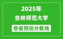 2025年吉林师范大学各省预估分数线_预计最低多少分能上？