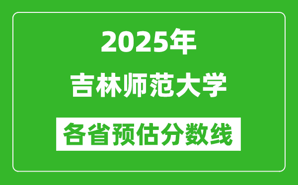 2025年吉林师范大学各省预估分数线,预计最低多少分能上？