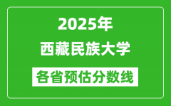 2025年西藏民族大学各省预估分数线_预计最低多少分能上？