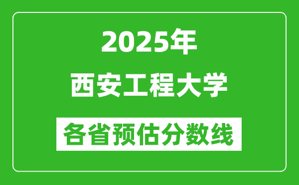 2025年西安工程大学各省预估分数线,预计最低多少分能上？