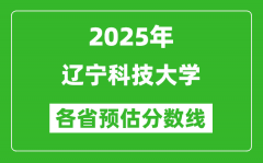 2025年辽宁科技大学各省预估分数线_预计最低多少分能上？