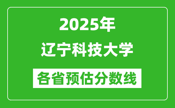 2025年辽宁科技大学各省预估分数线,预计最低多少分能上？