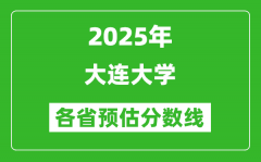 2025年大连大学各省预估分数线_预计最低多少分能上？