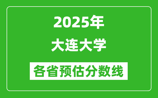 2025年大连大学各省预估分数线,预计最低多少分能上？