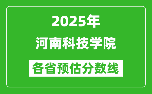 2025年河南科技学院各省预估分数线,预计最低多少分能上？