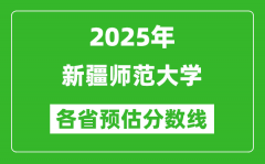 2025年新疆师范大学各省预估分数线_预计最低多少分能上？