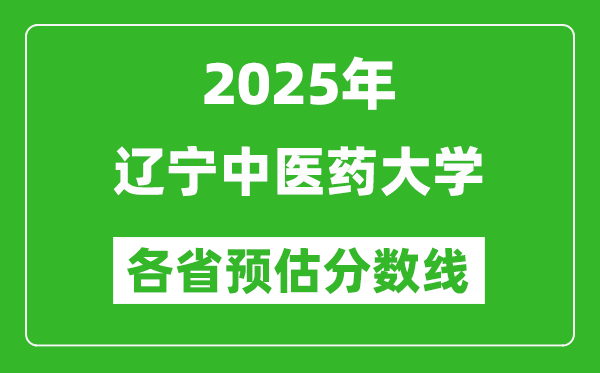 2025年辽宁中医药大学各省预估分数线,预计最低多少分能上？