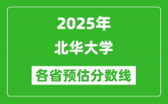 2025年北华大学各省预估分数线_预计最低多少分能上？