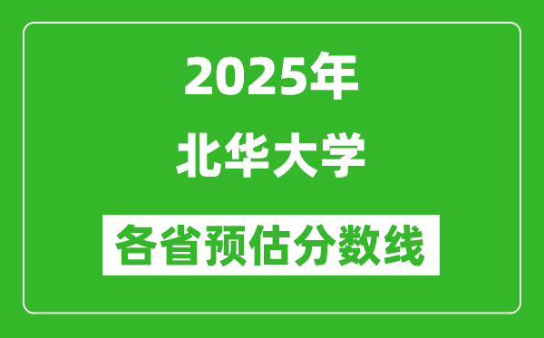 2025年北华大学各省预估分数线,预计最低多少分能上？