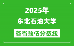 2025年东北石油大学各省预估分数线_预计最低多少分能上？