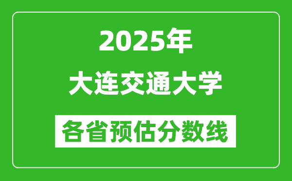 2025年大连交通大学各省预估分数线,预计最低多少分能上？