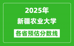 2025年新疆农业大学各省预估分数线_预计最低多少分能上？