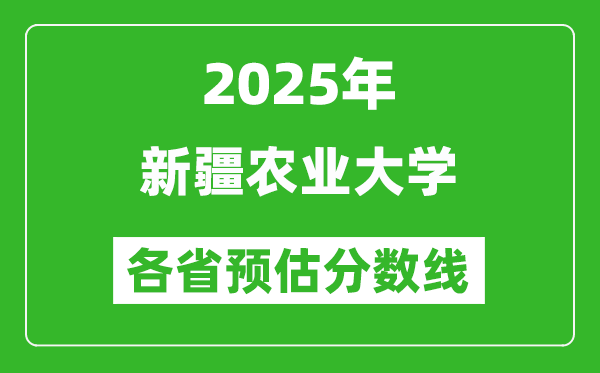 2025年新疆农业大学各省预估分数线,预计最低多少分能上？