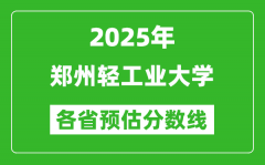 2025年郑州轻工业大学各省预估分数线_预计最低多少分能上？