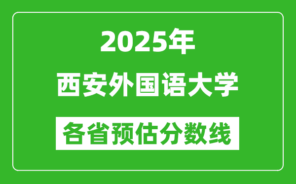 2025年西安外国语大学各省预估分数线,预计最低多少分能上？