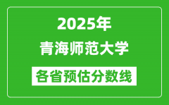 2025年青海师范大学各省预估分数线_预计最低多少分能上？