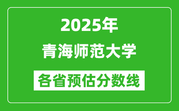 2025年青海师范大学各省预估分数线,预计最低多少分能上？