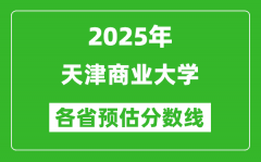 2025年天津商业大学各省预估分数线_预计最低多少分能上？