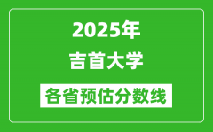 2025年吉首大学各省预估分数线_预计最低多少分能上？