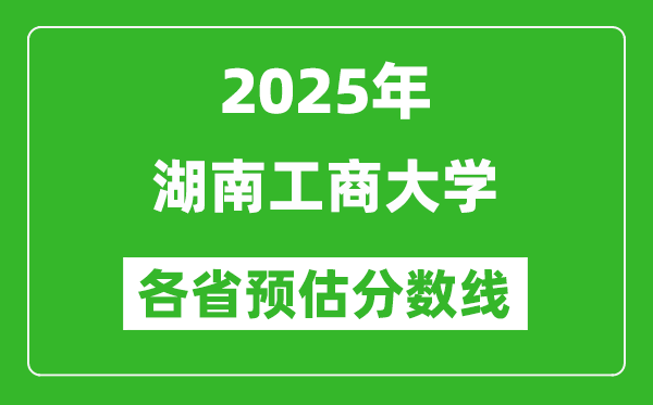 2025年湖南工商大学各省预估分数线,预计最低多少分能上？