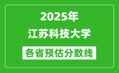 2025年江苏科技大学各省预估分数线_预计最低多少分能上？