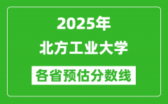 2025年北方工业大学各省预估分数线_预计最低多少分能上？