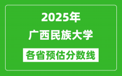 2025年广西民族大学各省预估分数线_预计最低多少分能上？