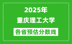 2025年重庆理工大学各省预估分数线_预计最低多少分能上？