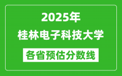 2025年桂林电子科技大学各省预估分数线_预计最低多少分能上？