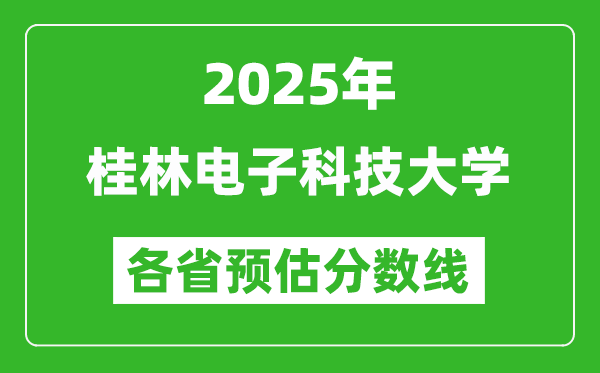 2025年桂林电子科技大学各省预估分数线,预计最低多少分能上？