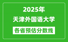 2025年天津外国语大学各省预估分数线_预计最低多少分能上？