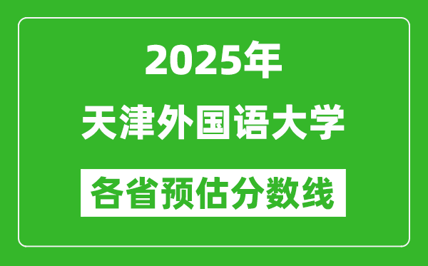 2025年天津外国语大学各省预估分数线,预计最低多少分能上？