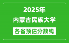 2025年内蒙古民族大学各省预估分数线_预计最低多少分能上？