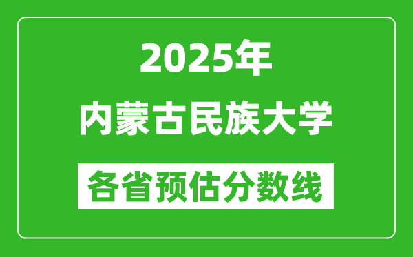 2025年内蒙古民族大学各省预估分数线,预计最低多少分能上？