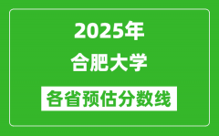 2025年合肥大学各省预估分数线_预计最低多少分能上？