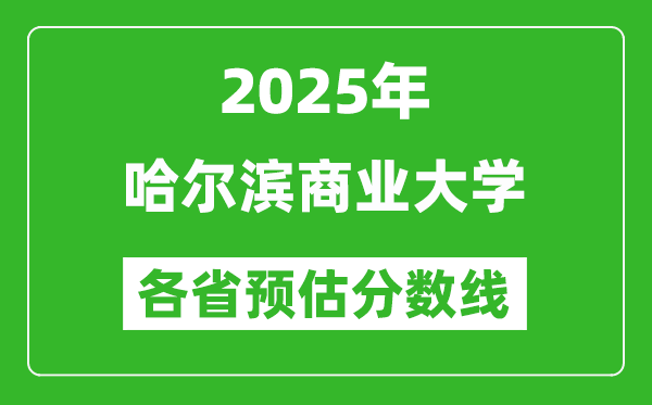 2025年哈尔滨商业大学各省预估分数线,预计最低多少分能上？