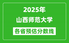 2025年山西师范大学各省预估分数线_预计最低多少分能上？