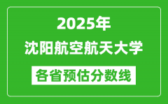 2025年沈阳航空航天大学各省预估分数线_预计最低多少分能上？