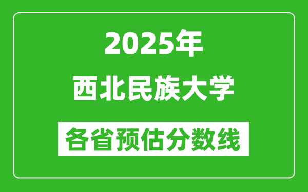 2025年西北民族大学各省预估分数线,预计最低多少分能上？