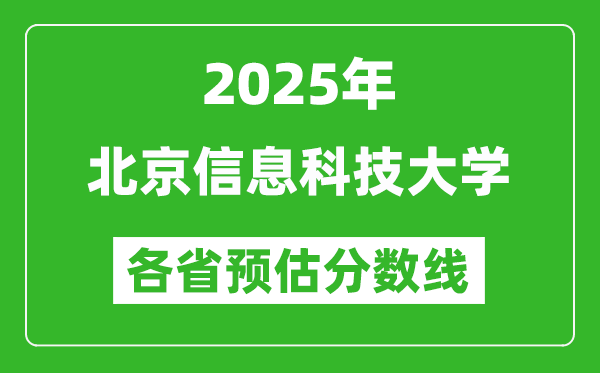 2025年北京信息科技大学各省预估分数线,预计最低多少分能上？