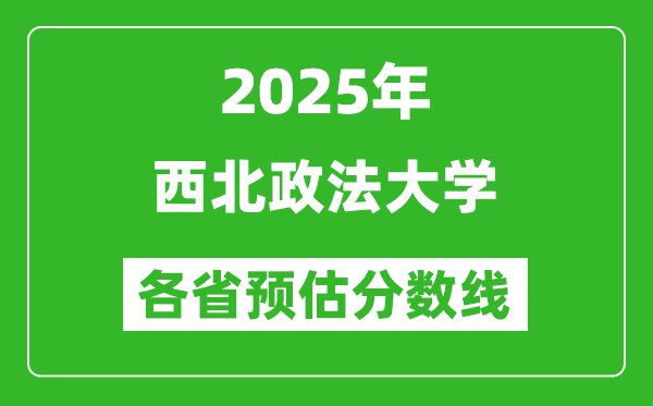 2025年西北政法大学各省预估分数线,预计最低多少分能上？